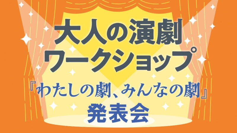 大人の演劇ワークショップ発表会 「わたしの劇、みんなの劇」